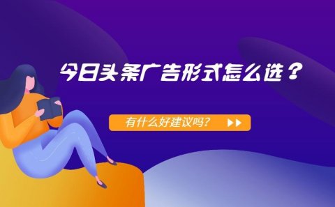 今日头条投放广告展示形式怎么选？